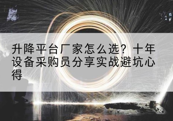 礼县升降平台厂家-怎么选？十年设备采购员分享实战避坑心得