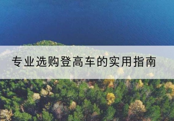 礼县电动登高车厂家推荐-专业选购登高车的实用指南