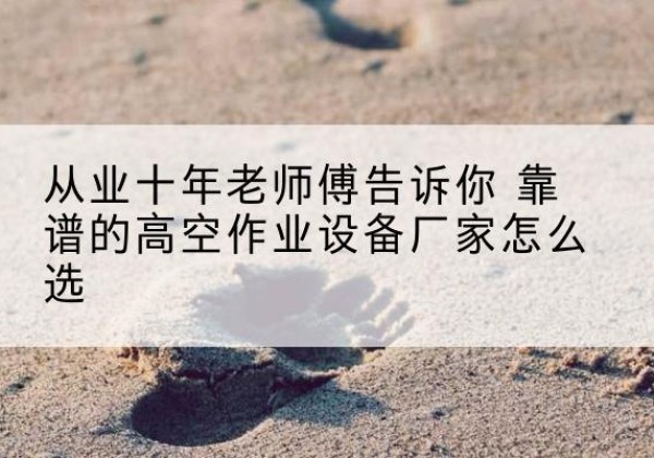 礼县高空作业升降机厂家推荐-从业十年老师傅告诉你 靠谱的高空作业设备厂家怎么选